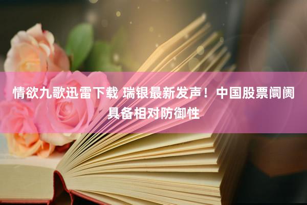 情欲九歌迅雷下载 瑞银最新发声！中国股票阛阓具备相对防御性
