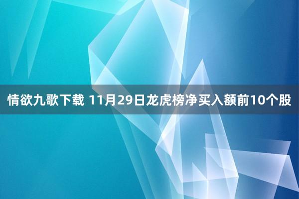 情欲九歌下载 11月29日龙虎榜净买入额前10个股