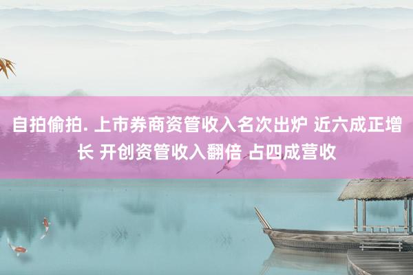 自拍偷拍. 上市券商资管收入名次出炉 近六成正增长 开创资管收入翻倍 占四成营收