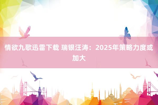 情欲九歌迅雷下载 瑞银汪涛：2025年策略力度或加大