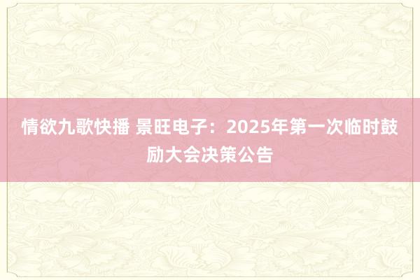 情欲九歌快播 景旺电子：2025年第一次临时鼓励大会决策公告