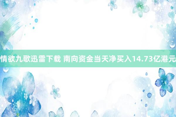 情欲九歌迅雷下载 南向资金当天净买入14.73亿港元