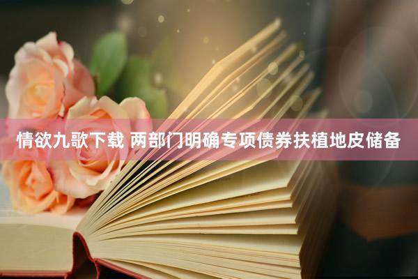 情欲九歌下载 两部门明确专项债券扶植地皮储备